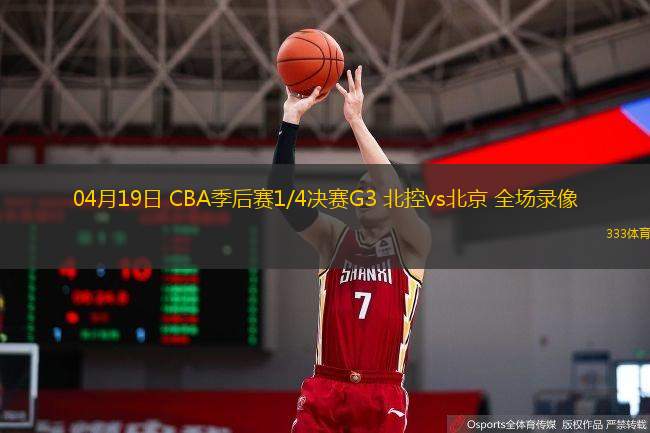  04月19日 CBA季后賽1/4決賽G3 北控vs北京 全場(chǎng)錄像