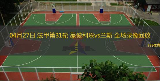  04月27日 法甲第31輪 蒙彼利埃vs蘭斯 全場(chǎng)錄像回放