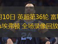  05月10日 英超第36輪 富勒姆vs埃弗頓 全場錄像回放
