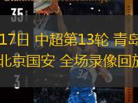  05月17日 中超第13輪 青島海牛vs北京國(guó)安 全場(chǎng)錄像回放