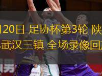  05月20日 足協(xié)杯第3輪 陜西聯(lián)合vs武漢三鎮(zhèn) 全場(chǎng)錄像回放