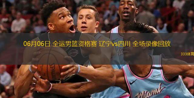  06月06日 全運(yùn)男籃資格賽 遼寧vs四川 全場錄像回放