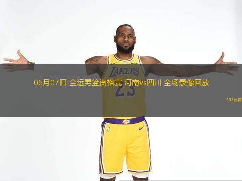  06月07日 全運(yùn)男籃資格賽 河南vs四川 全場錄像回放
