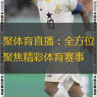  聚體育直播：全方位聚焦精彩體育賽事