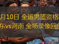  06月10日 全運(yùn)男籃資格賽 山東vs河南 全場(chǎng)錄像回放