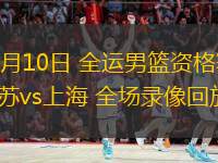  06月10日 全運男籃資格賽 江蘇vs上海 全場錄像回放