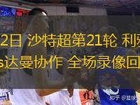  02月22日 沙特超第21輪 利雅得勝利vs達(dá)曼協(xié)作 全場錄像回放