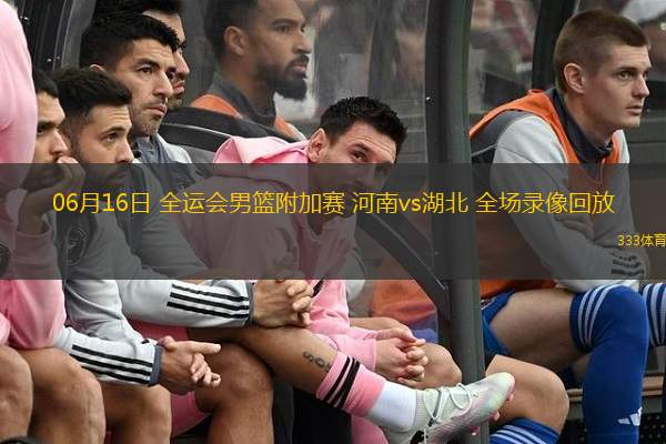  06月16日 全運會男籃附加賽 河南vs湖北 全場錄像回放