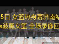  06月15日 女籃熱身賽濟(jì)南站 中國女籃vs波黑女籃 全場錄像回放