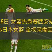  06月18日 女籃熱身賽西安站 中國女籃vs日本女籃 全場錄像回放