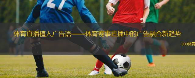  體育直播植入廣告語(yǔ)——體育賽事直播中的廣告融合新趨勢(shì)