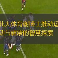  北大體育謝博士推動(dòng)運(yùn)動(dòng)與健康的智慧探索