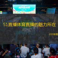  51直播體育直播的魅力所在