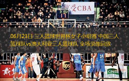  06月23日 三人籃球世界杯女子小組賽 中國三人籃球隊(duì)vs澳大利亞三人籃球隊(duì) 全場錄像回放