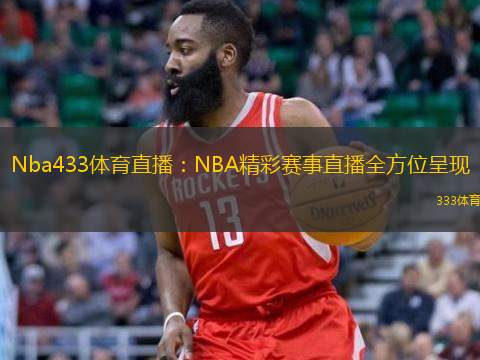  Nba433體育直播：NBA精彩賽事直播全方位呈現(xiàn)