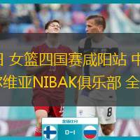  06月23日 女籃四國賽咸陽站 中國女籃U19vs塞爾維亞NIBAK俱樂部 全場錄像回放