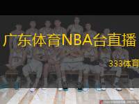  廣東體育NBA臺直播(廣東體育NBA直播全新開啟)