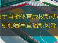  快手直播體育版權(quán)新動態(tài)：引領(lǐng)賽事直播新風(fēng)潮