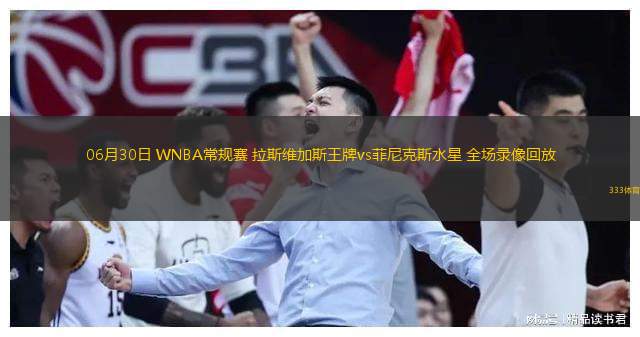  06月30日 WNBA常規(guī)賽 拉斯維加斯王牌vs菲尼克斯水星 全場(chǎng)錄像回放