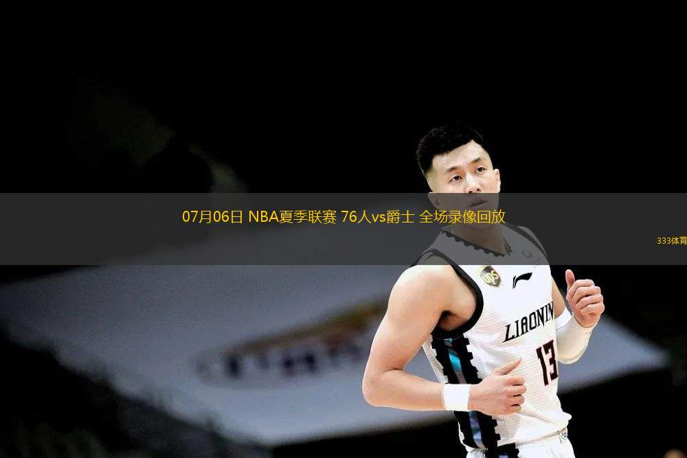  07月06日 NBA夏季聯(lián)賽 76人vs爵士 全場錄像回放