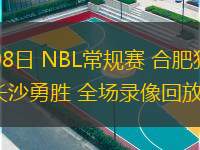  07月08日 NBL常規(guī)賽 合肥狂風峻茂vs長沙勇勝 全場錄像回放