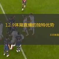  12.9體育直播的獨(dú)特優(yōu)勢(shì)