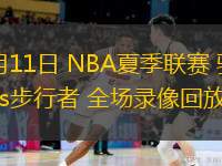  07月11日 NBA夏季聯(lián)賽 騎士vs步行者 全場錄像回放