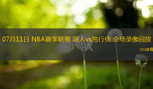  07月11日 NBA夏季聯(lián)賽 湖人vs獨行俠 全場錄像回放