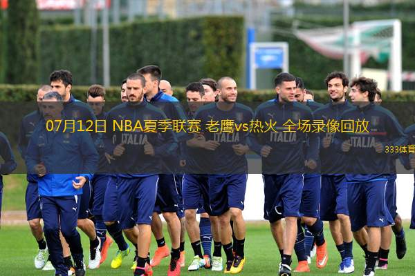 07月12日 NBA夏季聯(lián)賽 老鷹vs熱火 全場錄像回放