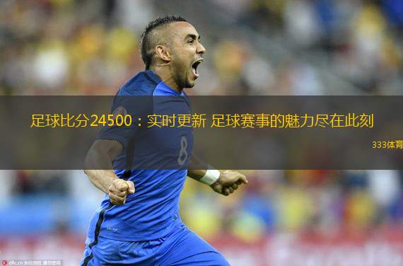  足球比分24500：實時更新 足球賽事的魅力盡在此刻