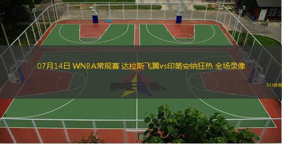  07月14日 WNBA常規(guī)賽 達(dá)拉斯飛翼vs印第安納狂熱 全場(chǎng)錄像