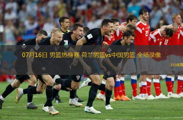  07月16日 男籃熱身賽 荷蘭男籃vs中國男籃 全場錄像