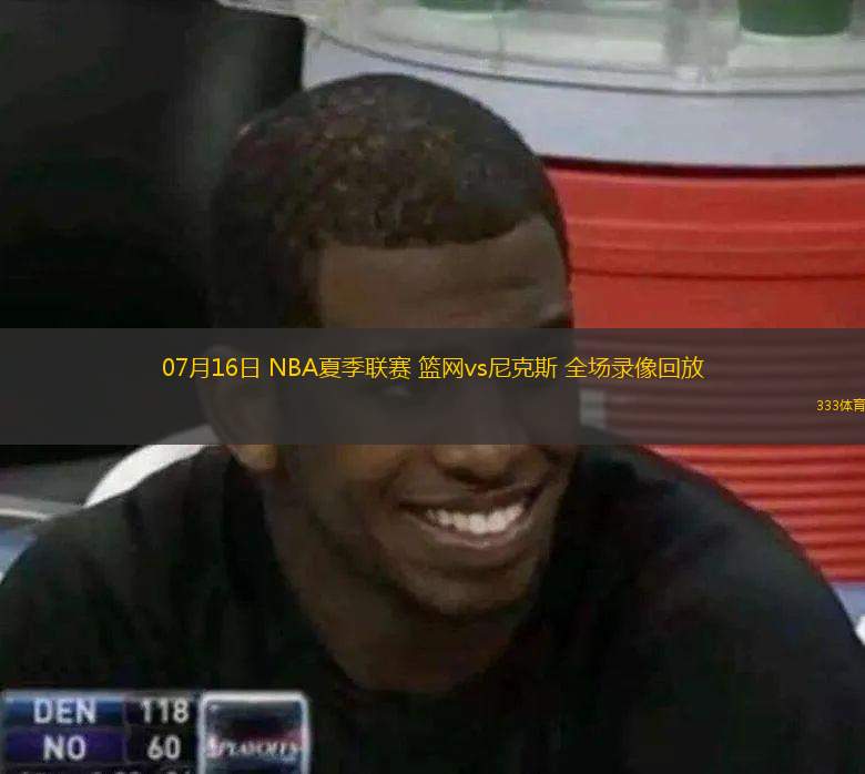  07月16日 NBA夏季聯(lián)賽 籃網(wǎng)vs尼克斯 全場錄像回放