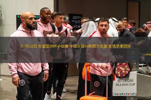  07月16日 女籃亞洲杯小組賽 中國女籃vs新西蘭女籃 全場錄像回放