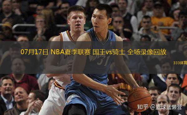  07月17日 NBA夏季聯(lián)賽 國王vs騎士 全場錄像回放