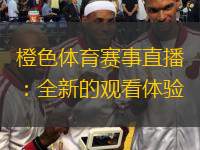  橙色體育賽事直播：全新的觀看體驗
