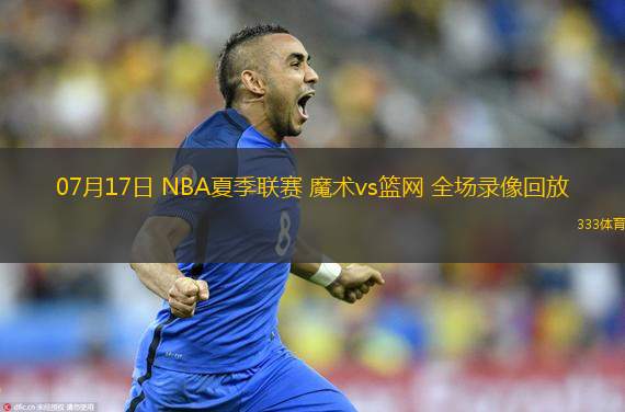  07月17日 NBA夏季聯(lián)賽 魔術(shù)vs籃網(wǎng) 全場錄像回放