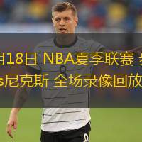  07月18日 NBA夏季聯(lián)賽 步行者vs尼克斯 全場錄像回放