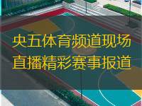  央五體育頻道現(xiàn)場直播精彩賽事報道