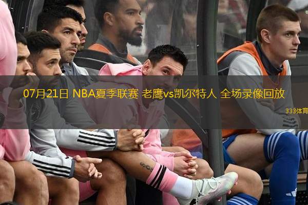  07月21日 NBA夏季聯(lián)賽 老鷹vs凱爾特人 全場(chǎng)錄像回放