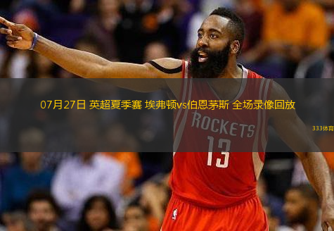  07月27日 英超夏季賽 埃弗頓vs伯恩茅斯 全場錄像回放