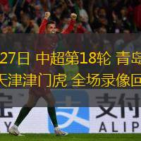  07月27日 中超第18輪 青島海牛vs天津津門虎 全場(chǎng)錄像回放