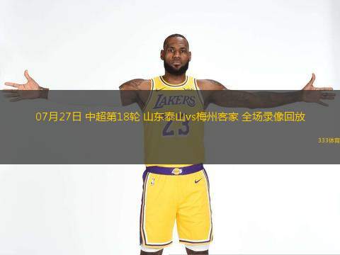  07月27日 中超第18輪 山東泰山vs梅州客家 全場錄像回放
