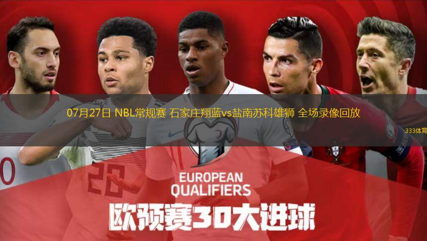  07月27日 NBL常規(guī)賽 石家莊翔藍(lán)vs鹽南蘇科雄獅 全場錄像回放