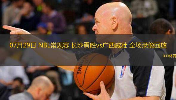  07月29日 NBL常規(guī)賽 長沙勇勝vs廣西威壯 全場錄像回放