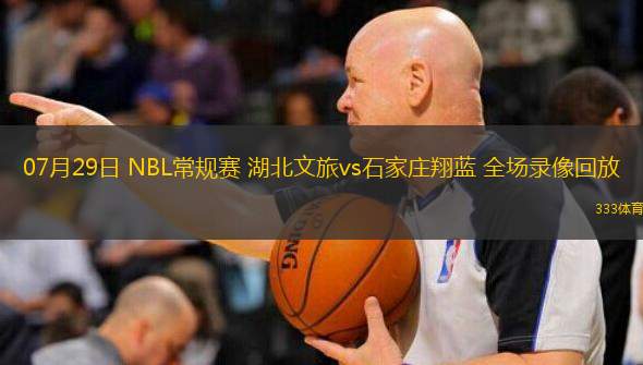  07月29日 NBL常規(guī)賽 湖北文旅vs石家莊翔藍(lán) 全場錄像回放