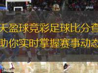  天天盈球競彩足球比分查詢，助你實時掌握賽事動態(tài)