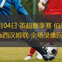  08月04日 英超夏季賽 伯恩茅斯vs西漢姆聯 全場錄像回放