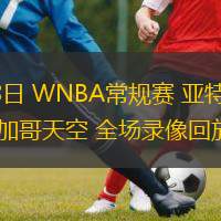  08月08日 WNBA常規(guī)賽 亞特蘭大夢(mèng)想vs芝加哥天空 全場(chǎng)錄像回放