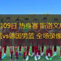  08月09日 熱身賽 斯洛文尼亞男籃vs德國男籃 全場(chǎng)錄像